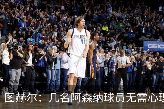 图赫尔：几名阿森纳球员无需心理提振，大家会照顾好伤心的埃泽